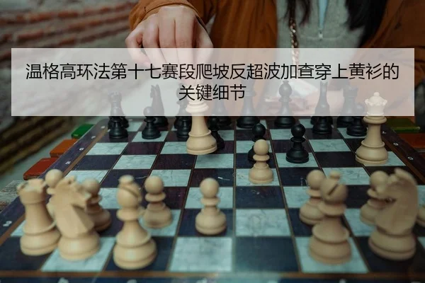 温格高环法第十七赛段爬坡反超波加查穿上黄衫的关键细节